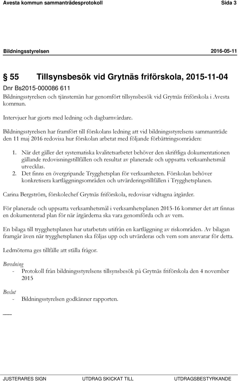 har framfört till förskolans ledning att vid bildningsstyrelsens sammanträde den 11 maj 2016 redovisa hur förskolan arbetat med följande förbättringsområden: 1.