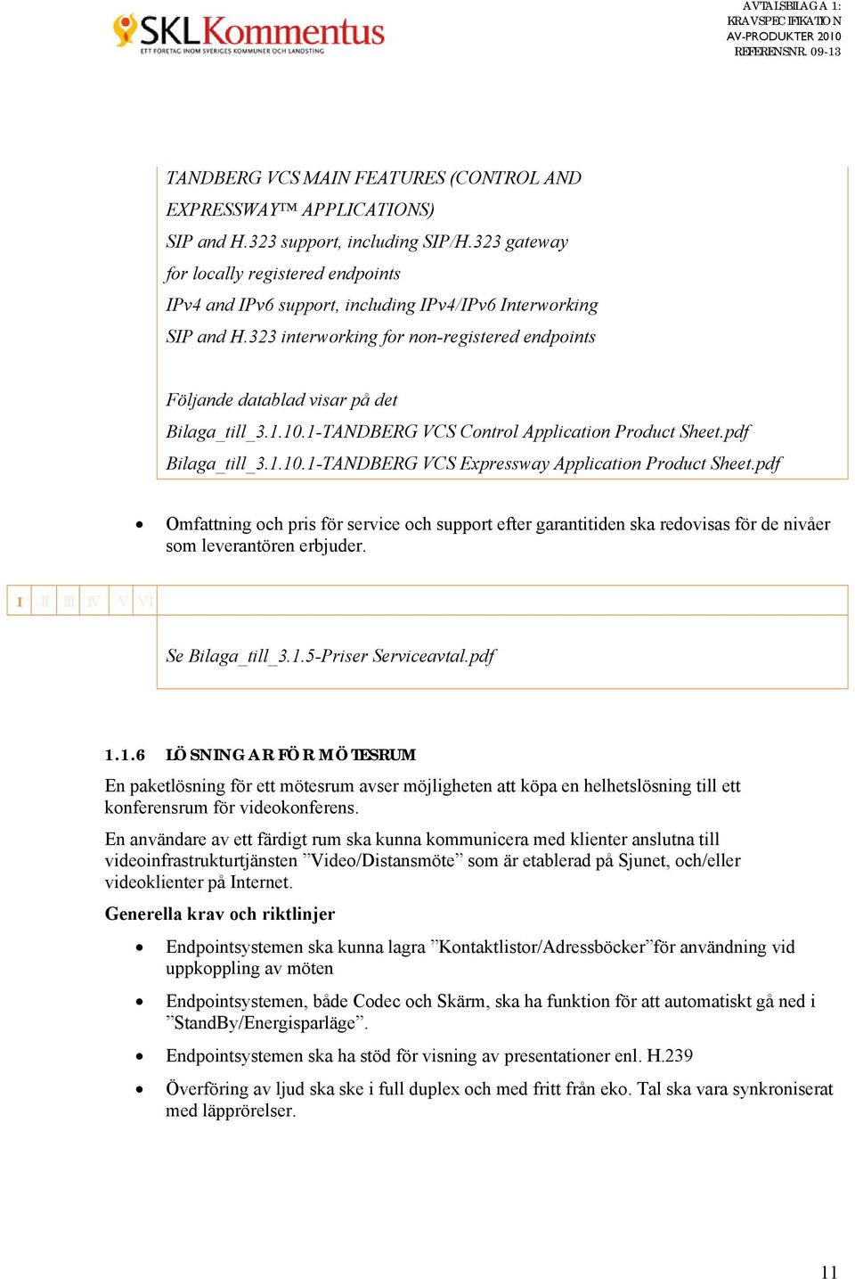 323 interworking for non-registered endpoints Följande datablad visar på det Bilaga_till_3.1.10.1-TANDBERG VCS Control Application Product Sheet.pdf Bilaga_till_3.1.10.1-TANDBERG VCS Expressway Application Product Sheet.