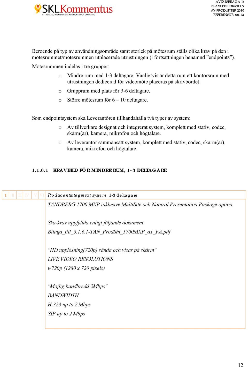 Grupprum med plats för 3-6 deltagare. Större mötesrum för 6 10 deltagare.
