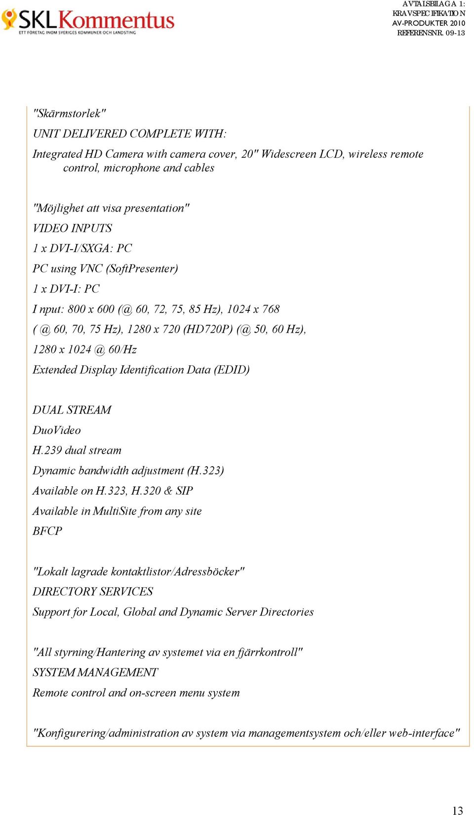 Display Identification Data (EDID) DUAL STREAM DuoVideo H.239 dual stream Dynamic bandwidth adjustment (H.323) Available on H.323, H.