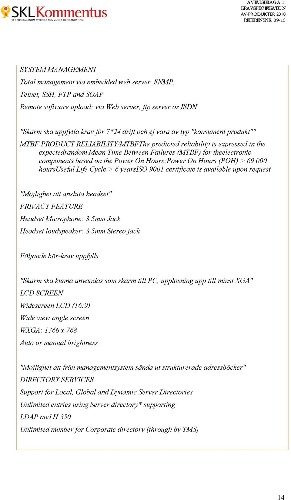 Power On Hours:Power On Hours (POH) > 69 000 hoursuseful Life Cycle > 6 yearsiso 9001 certificate is available upon request "Möjlighet att ansluta headset" PRIVACY FEATURE Headset Microphone: 3.