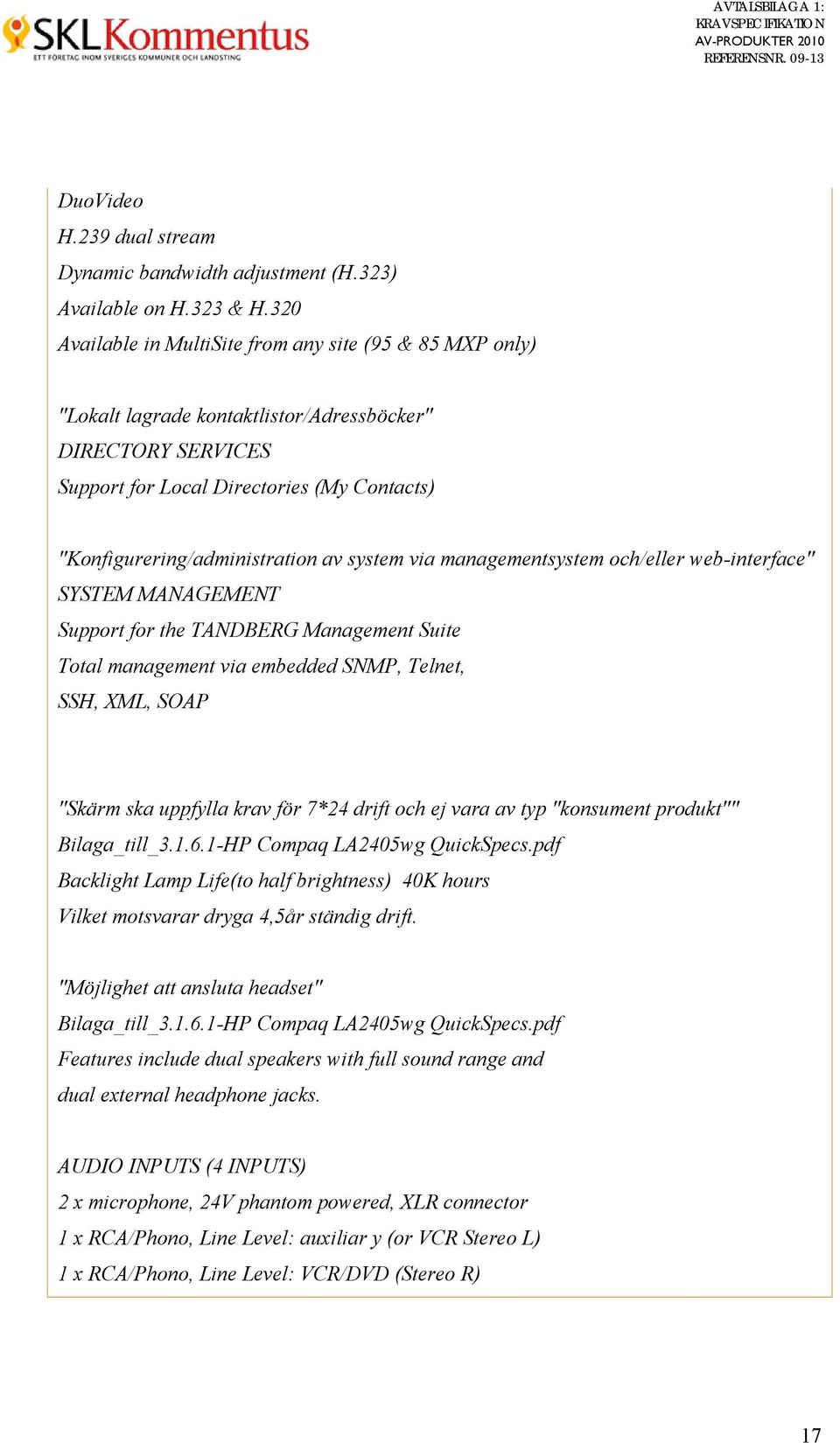 system via managementsystem och/eller web-interface" SYSTEM MANAGEMENT Support for the TANDBERG Management Suite Total management via embedded SNMP, Telnet, SSH, XML, SOAP "Skärm ska uppfylla krav