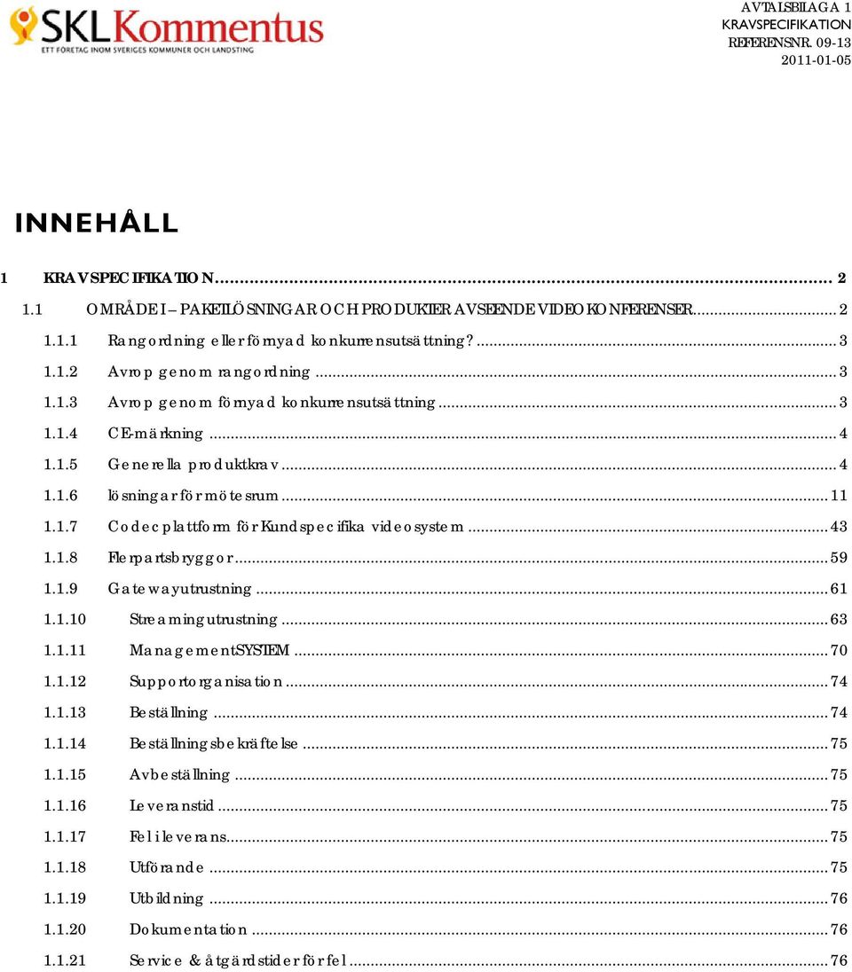 ..43 1.1.8 Flerpartsbryggor...59 1.1.9 Gatewayutrustning...61 1.1.10 Streamingutrustning...63 1.1.11 ManagementSYSTEM...70 1.1.12 Supportorganisation...74 1.1.13 Beställning...74 1.1.14 Beställningsbekräftelse.
