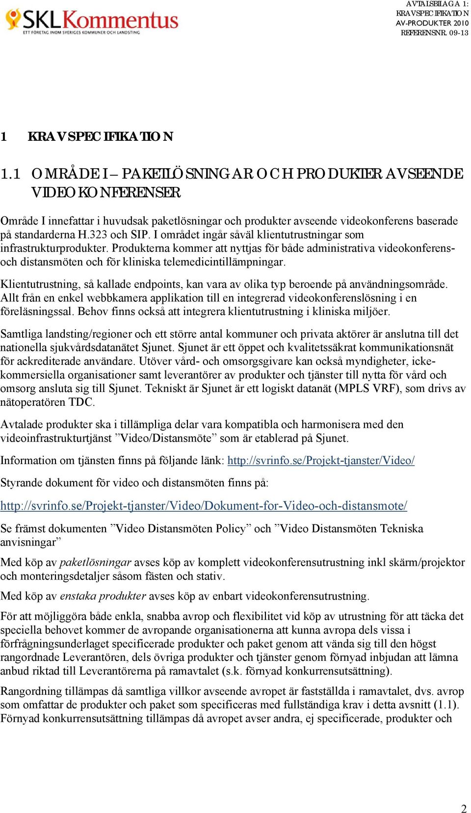 Klientutrustning, så kallade endpoints, kan vara av olika typ beroende på användningsområde. Allt från en enkel webbkamera applikation till en integrerad videokonferenslösning i en föreläsningssal.