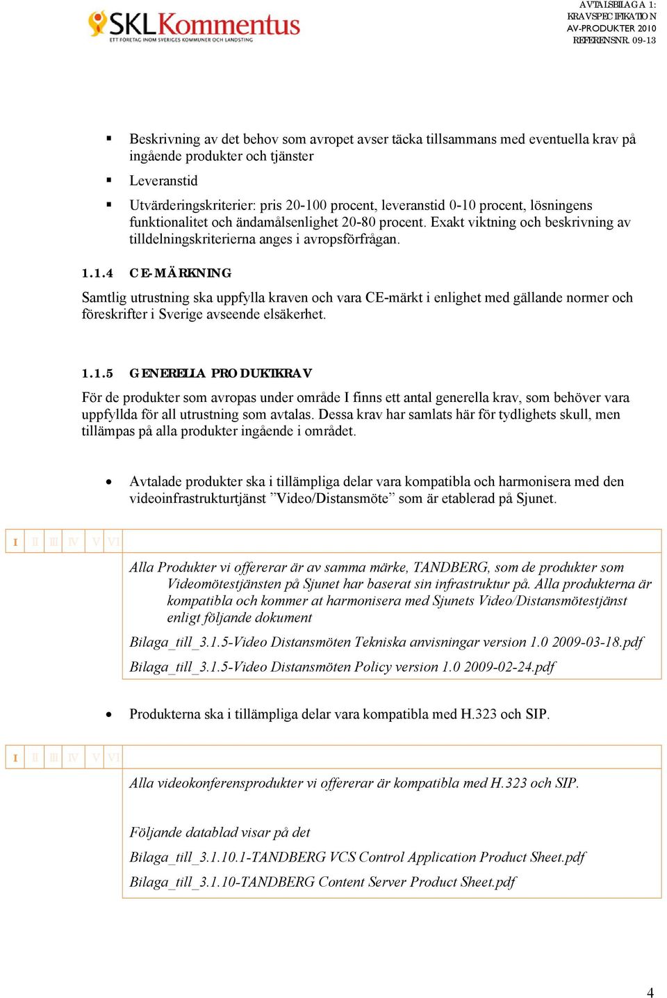 1.4 CE-MÄRKNING Samtlig utrustning ska uppfylla kraven och vara CE-märkt i enlighet med gällande normer och föreskrifter i Sverige avseende elsäkerhet. 1.1.5 GENERELLA PRODUKTKRAV För de produkter som avropas under område I finns ett antal generella krav, som behöver vara uppfyllda för all utrustning som avtalas.