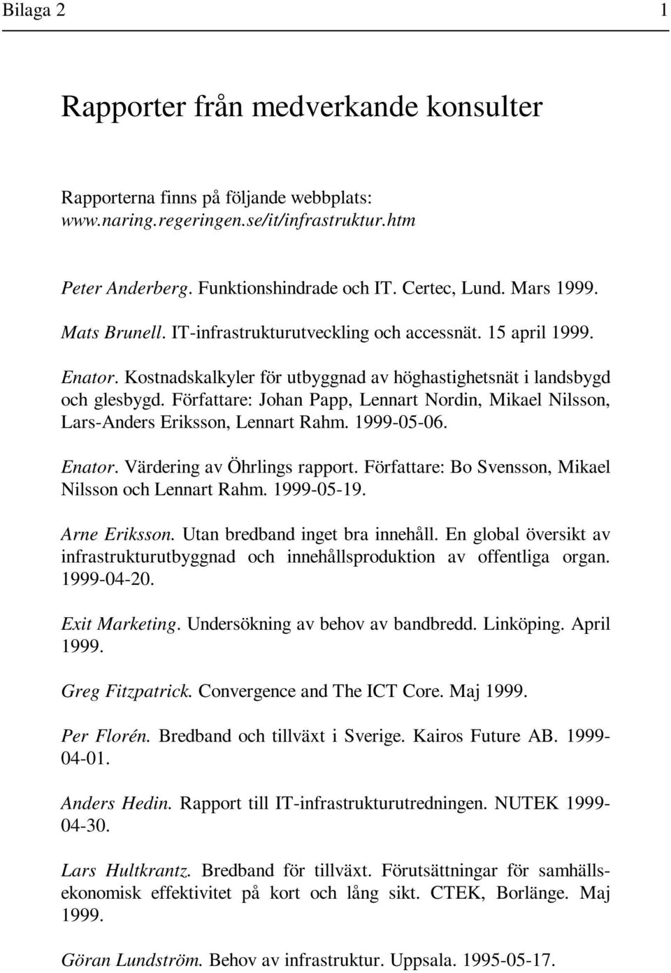Författare: Johan Papp, Lennart Nordin, Mikael Nilsson, Lars-Anders Eriksson, Lennart Rahm. 1999-05-06. Enator. Värdering av Öhrlings rapport. Författare: Bo Svensson, Mikael Nilsson och Lennart Rahm.