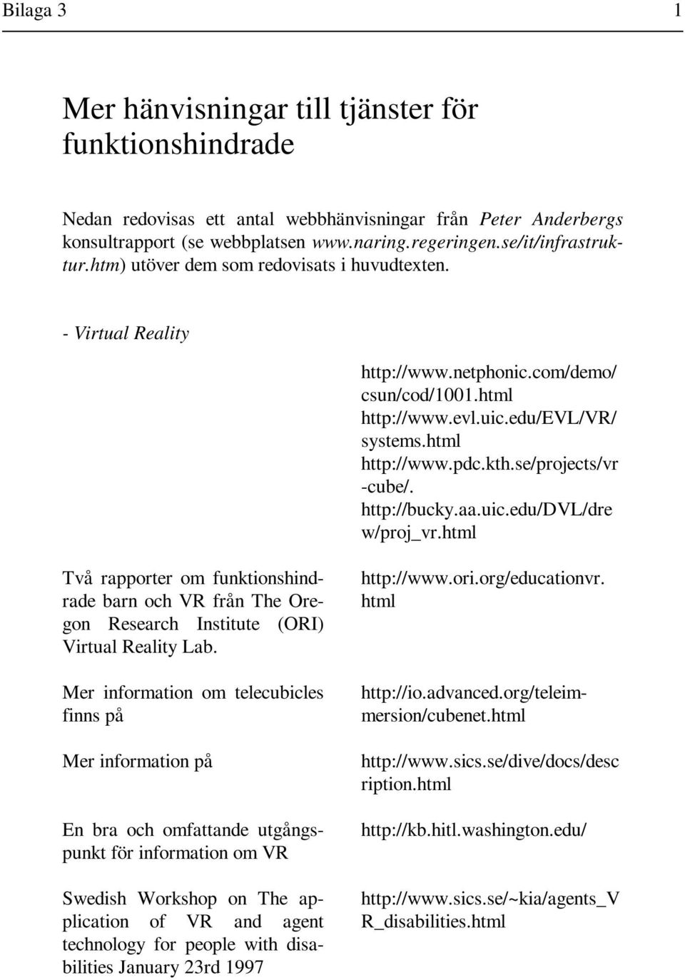 se/projects/vr -cube/. http://bucky.aa.uic.edu/dvl/dre w/proj_vr.html Två rapporter om funktionshindrade barn och VR från The Oregon Research Institute (ORI) Virtual Reality Lab.