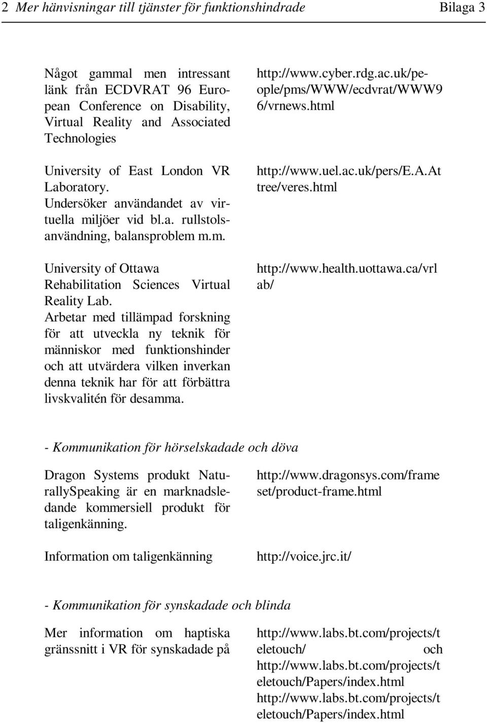 Arbetar med tillämpad forskning för att utveckla ny teknik för människor med funktionshinder och att utvärdera vilken inverkan denna teknik har för att förbättra livskvalitén för desamma. http://www.