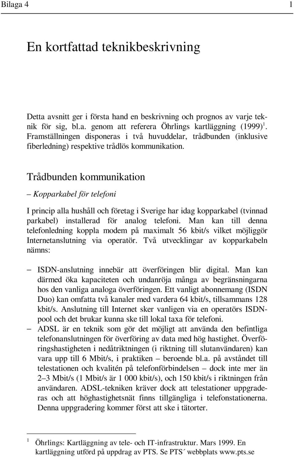 Trådbunden kommunikation Kopparkabel för telefoni I princip alla hushåll och företag i Sverige har idag kopparkabel (tvinnad parkabel) installerad för analog telefoni.