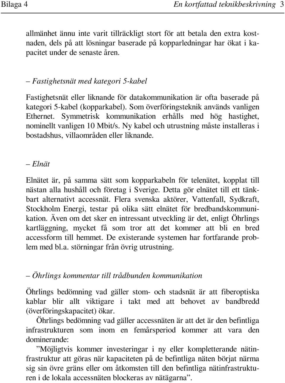 Som överföringsteknik används vanligen Ethernet. Symmetrisk kommunikation erhålls med hög hastighet, nominellt vanligen 10 Mbit/s.