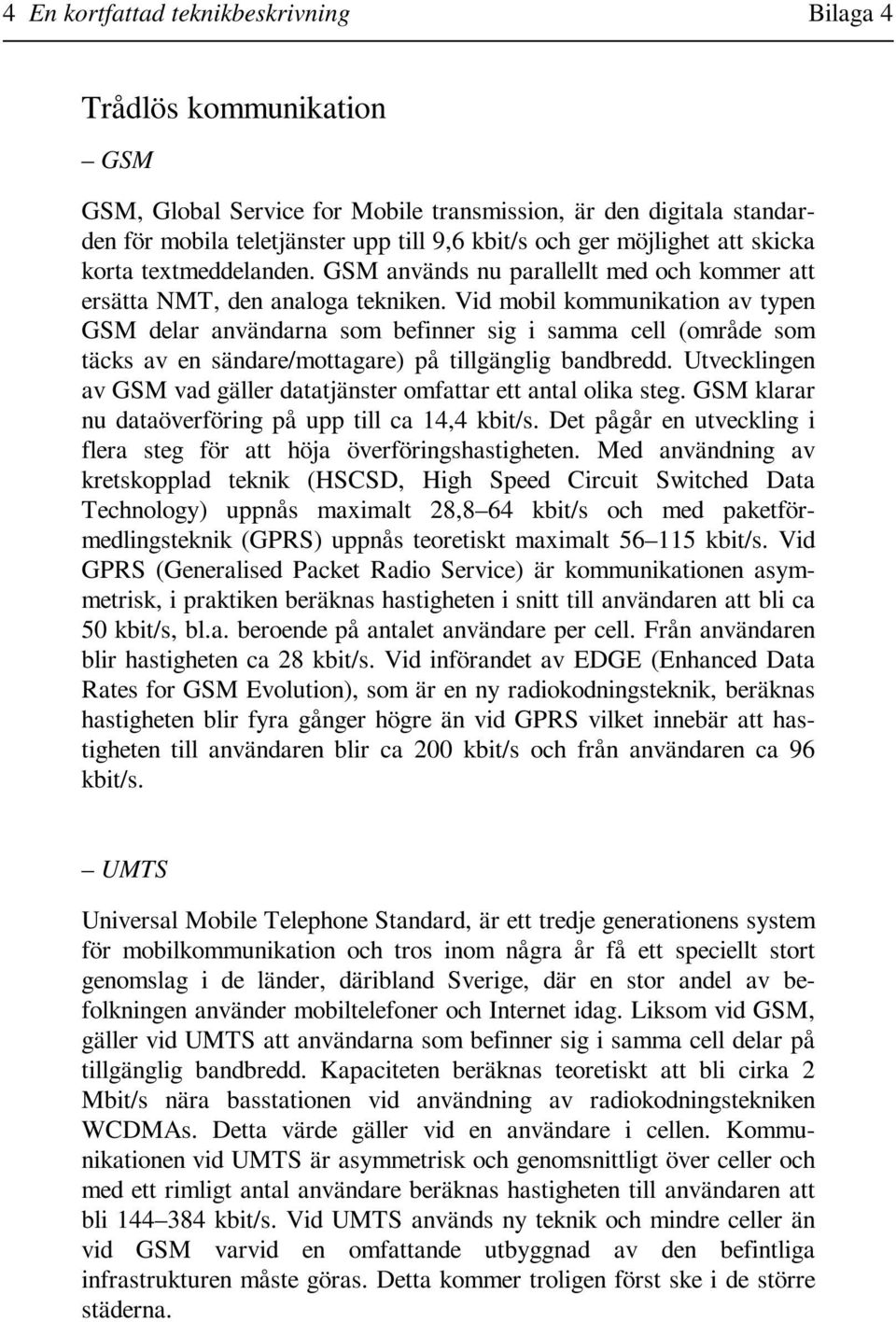 Vid mobil kommunikation av typen GSM delar användarna som befinner sig i samma cell (område som täcks av en sändare/mottagare) på tillgänglig bandbredd.