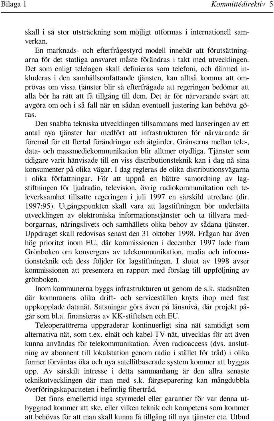 Det som enligt telelagen skall definieras som telefoni, och därmed inkluderas i den samhällsomfattande tjänsten, kan alltså komma att omprövas om vissa tjänster blir så efterfrågade att regeringen