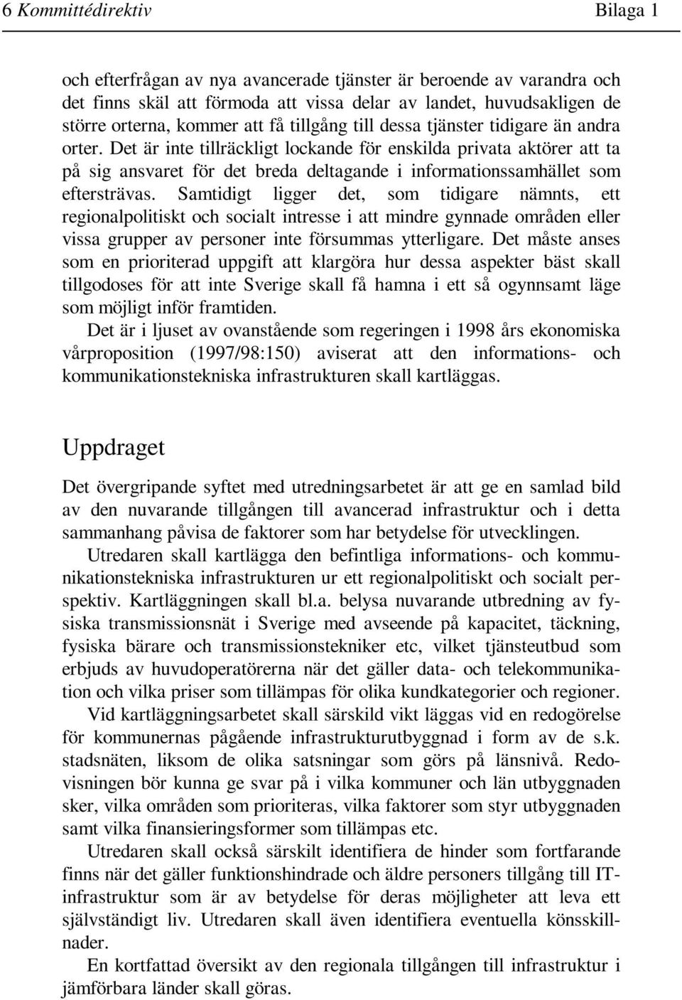 Det är inte tillräckligt lockande för enskilda privata aktörer att ta på sig ansvaret för det breda deltagande i informationssamhället som eftersträvas.