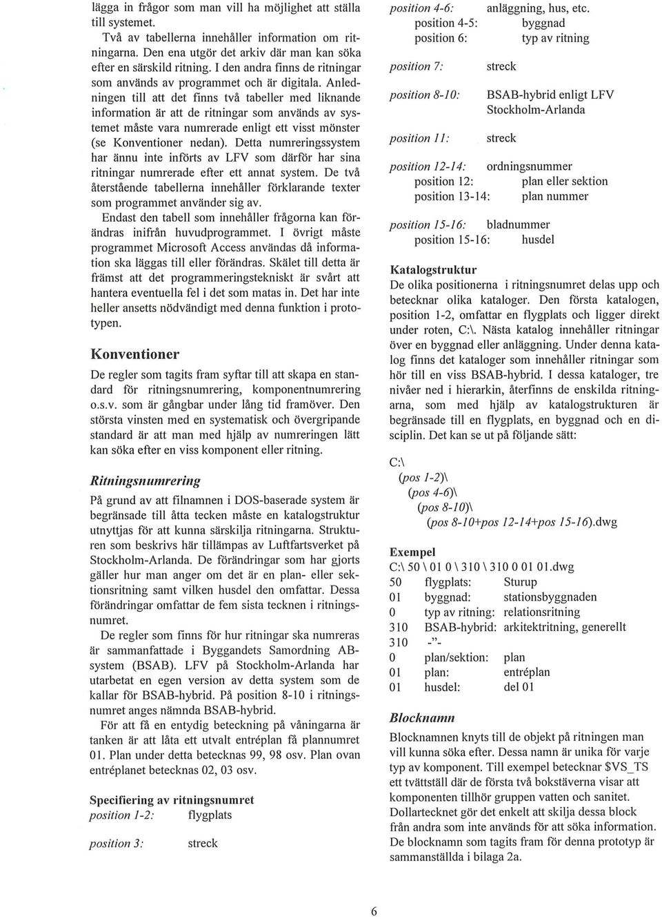 Anedningen ti att det finns två tabeer med iknande information är att de ritningar som används av systemet måste vara numrerade enigt ett visst mönster (se Konventioner nedan).