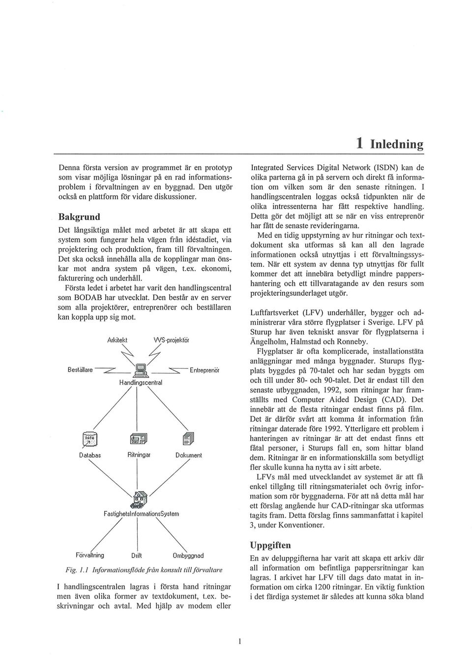 Det ska också innehåa aa de koppingar man önskar mot andra system på vägen, t.ex. ekonomi, fakturering och underhå. Första edet i arbetet har varit den handingscentra som BODAB har utveckat.