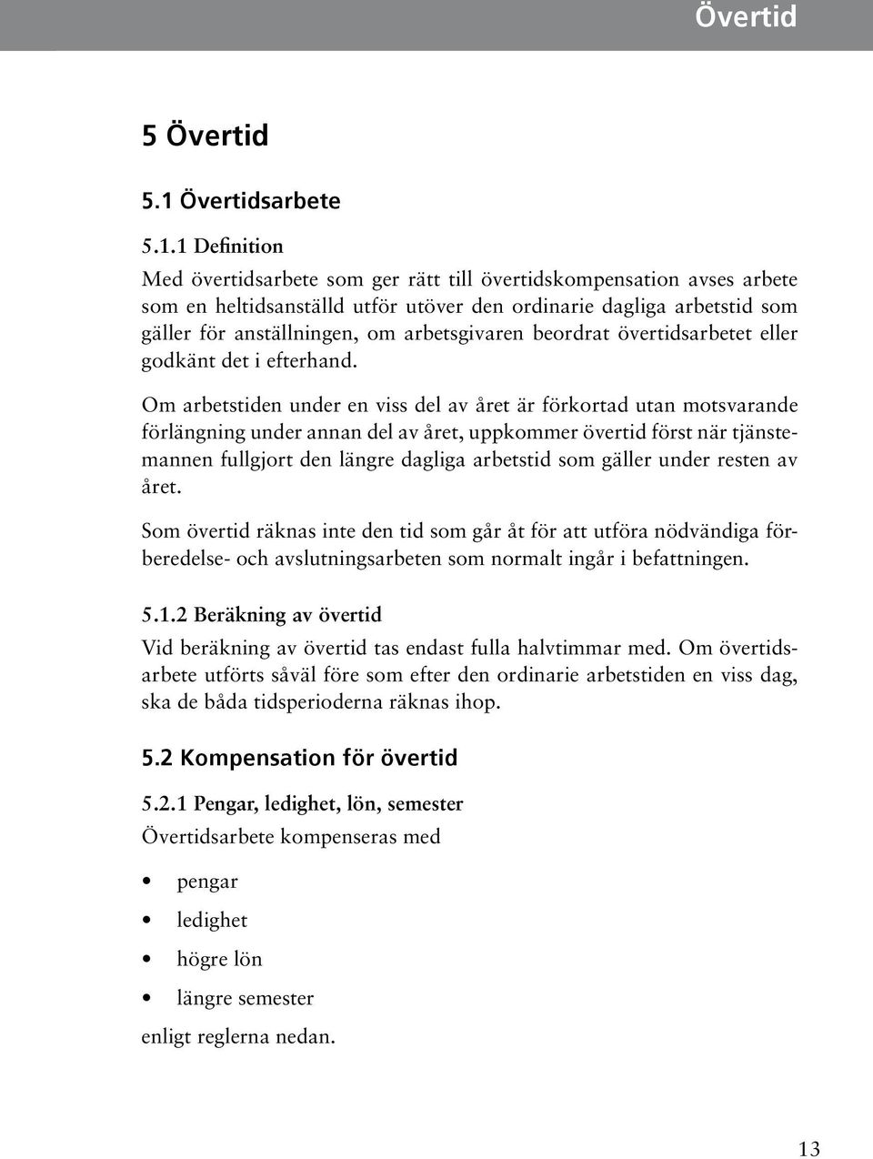 året, uppkommer övertid först när tjänstemannen fullgjort den längre dagliga arbetstid som gäller under resten av året Som övertid räknas inte den tid som går åt för att utföra nödvändiga