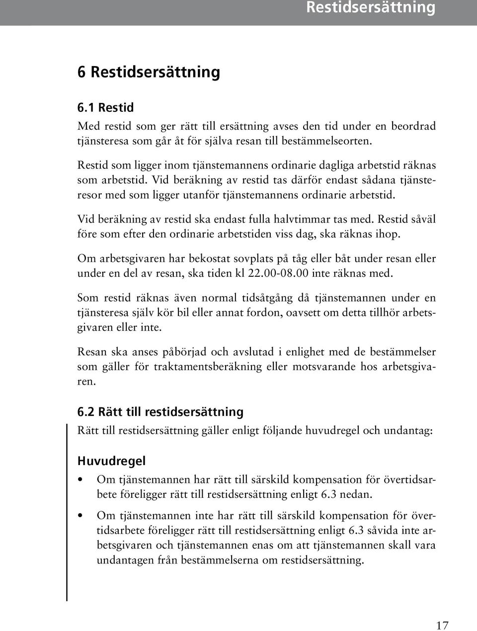 beräkning av restid ska endast fulla halvtimmar tas med Restid såväl före som efter den ordinarie arbetstiden viss dag, ska räknas ihop Om arbetsgivaren har bekostat sovplats på tåg eller båt under