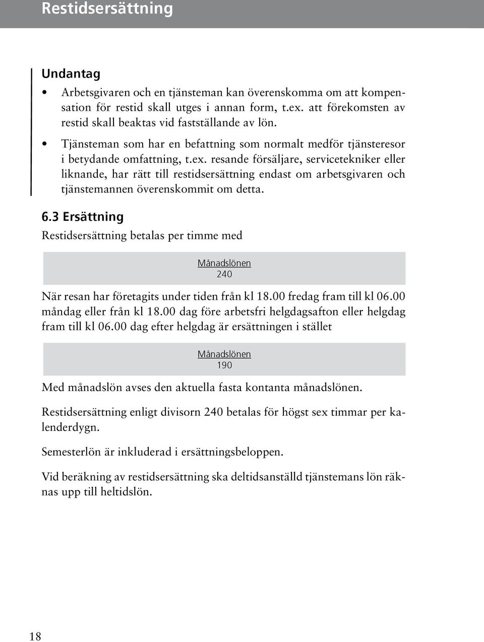 arbetsgivaren och tjänstemannen överenskommit om detta 63 Ersättning Restidsersättning betalas per timme med Månadslönen 240 När resan har företagits under tiden från kl 1800 fredag fram till kl 0600