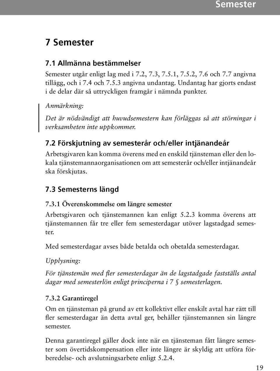 intjänandeår Arbetsgivaren kan komma överens med en enskild tjänsteman eller den lokala tjänstemannaorganisationen om att semesterår och/eller intjänandeår ska förskjutas 73 Semesterns längd 731