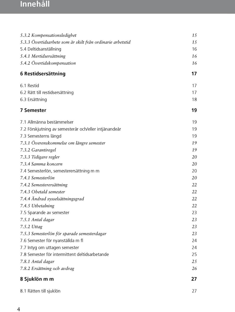 Överenskommelse om längre semester 19 732 Garantiregel 19 733 Tidigare regler 20 734 Samma koncern 20 74 Semesterlön, semesterersättning m m 20 741 Semesterlön 20 742 Semesterersättning 22 743