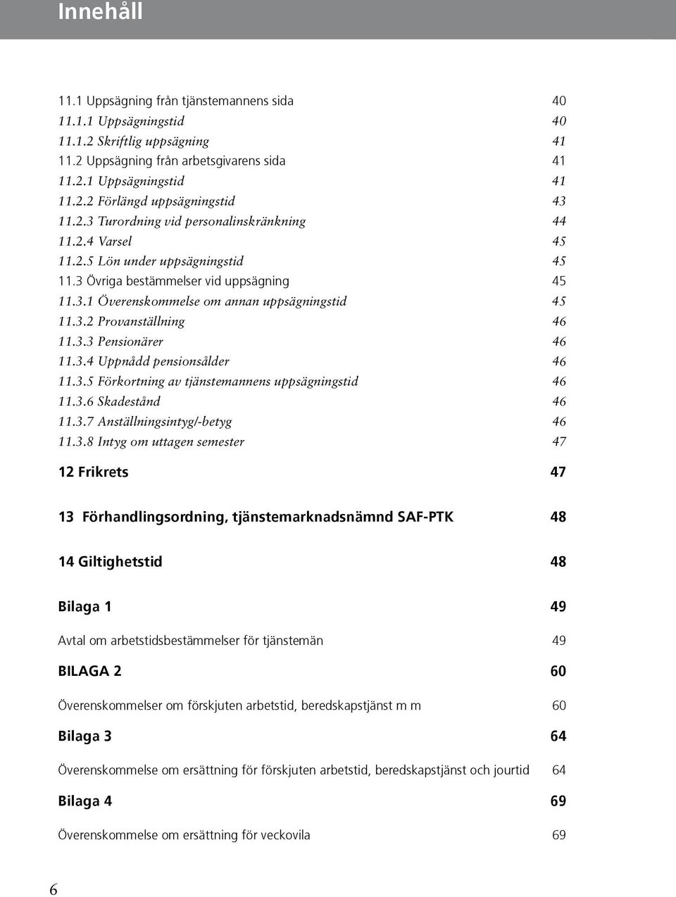 Provanställning 46 1133 Pensionärer 46 1134 Uppnådd pensionsålder 46 1135 Förkortning av tjänstemannens uppsägningstid 46 1136 Skadestånd 46 1137 Anställningsintyg/-betyg 46 1138 Intyg om uttagen