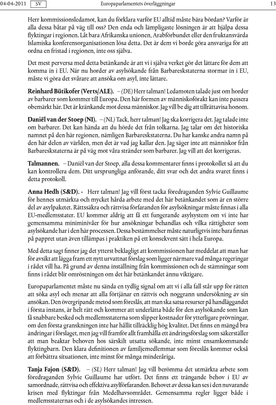 Det är dem vi borde göra ansvariga för att ordna en fristad i regionen, inte oss själva. Det mest perversa med detta betänkande är att vi i själva verket gör det lättare för dem att komma in i EU.