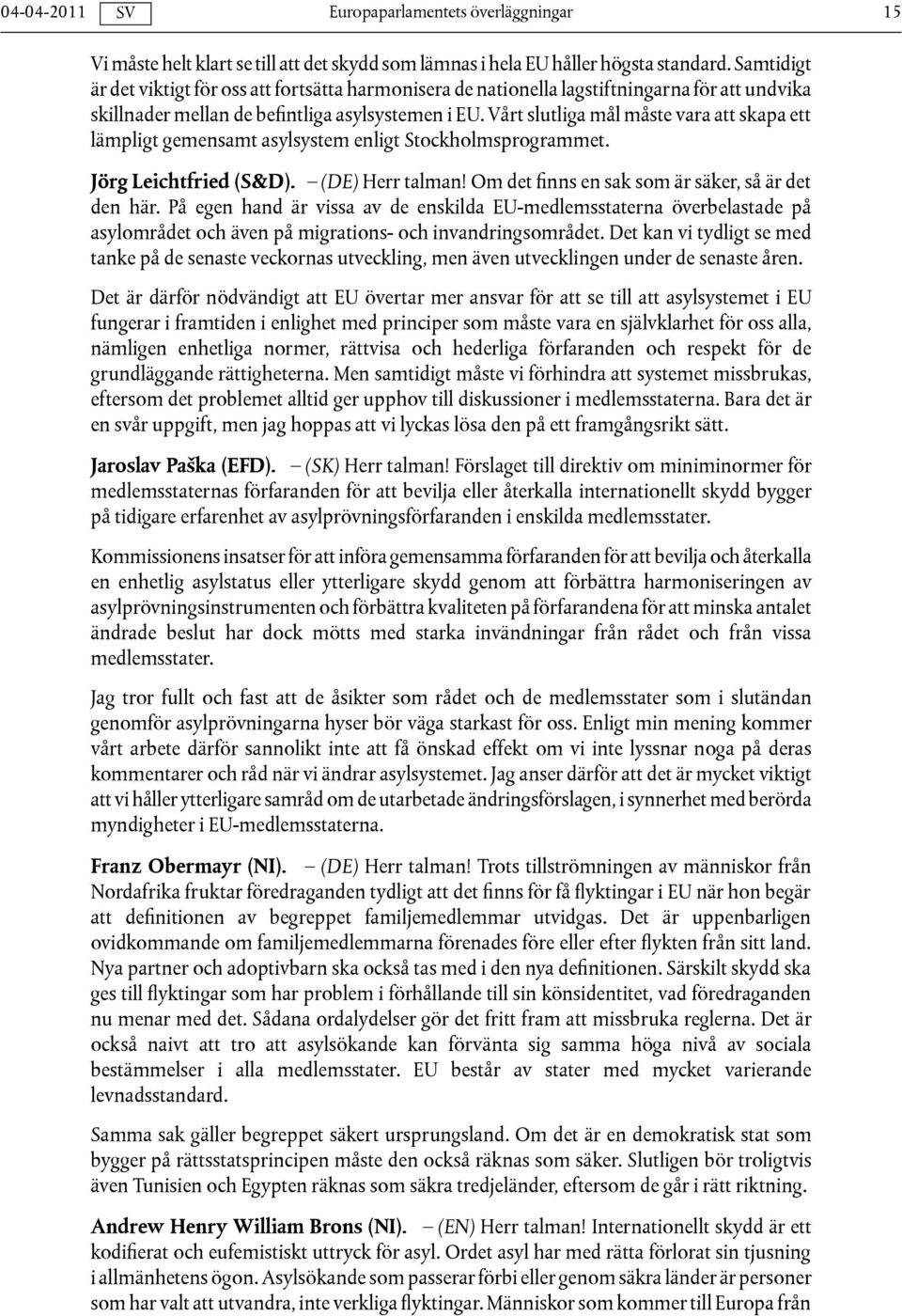 Vårt slutliga mål måste vara att skapa ett lämpligt gemensamt asylsystem enligt Stockholmsprogrammet. Jörg Leichtfried (S&D). (DE) Herr talman! Om det finns en sak som är säker, så är det den här.