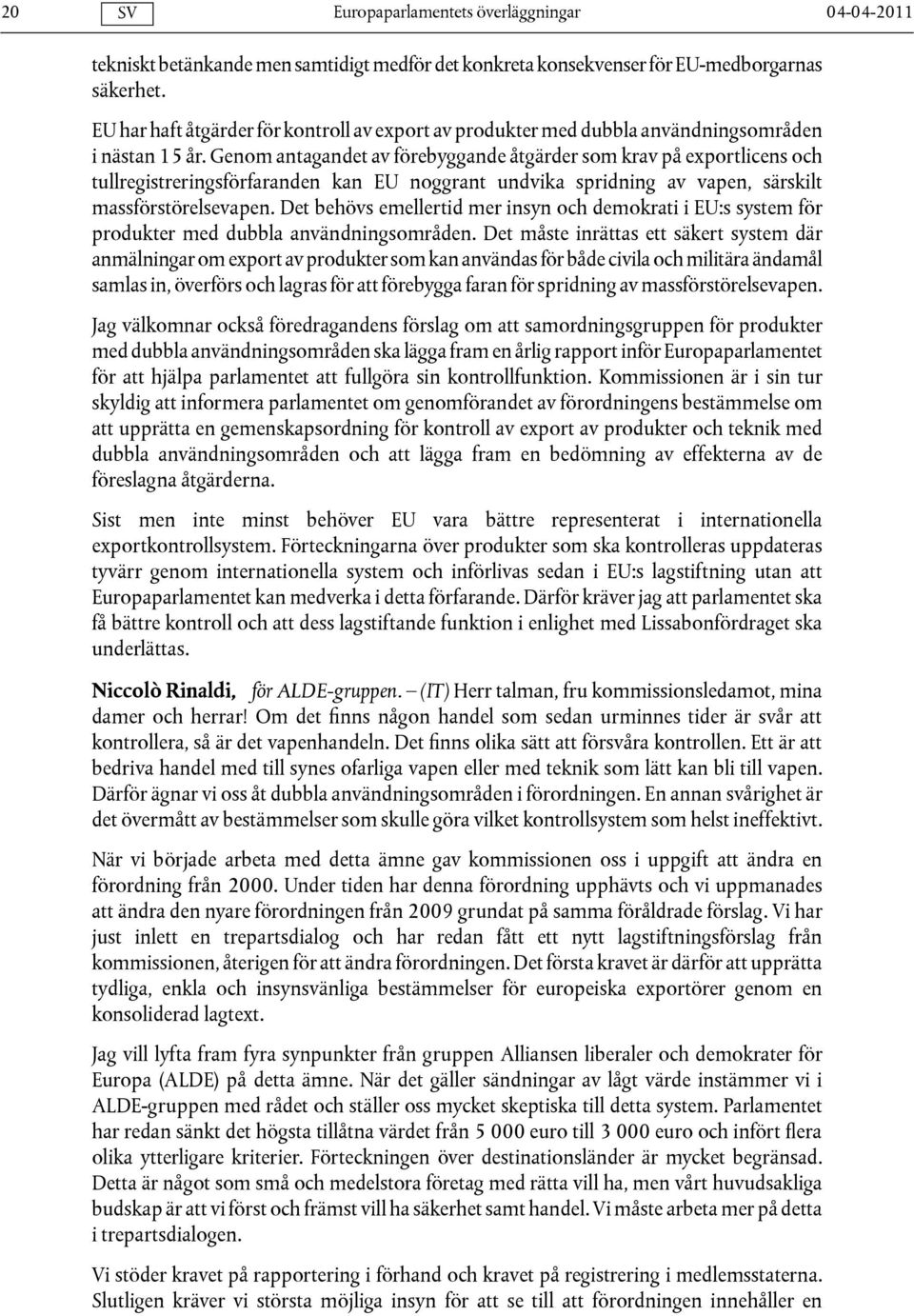 Genom antagandet av förebyggande åtgärder som krav på exportlicens och tullregistreringsförfaranden kan EU noggrant undvika spridning av vapen, särskilt massförstörelsevapen.