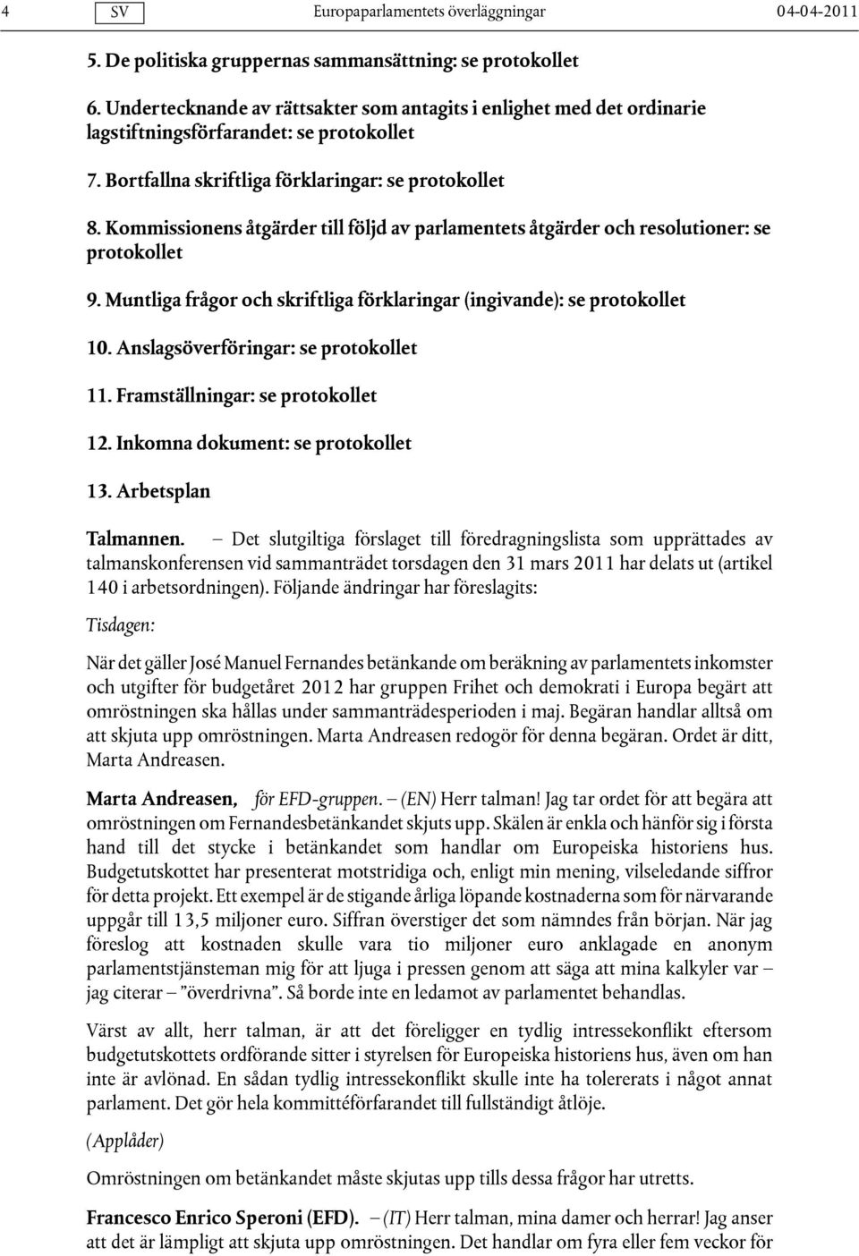 Muntliga frågor och skriftliga förklaringar (ingivande): se protokollet 10. Anslagsöverföringar: se protokollet 11. Framställningar: se protokollet 12. Inkomna dokument: se protokollet 13.