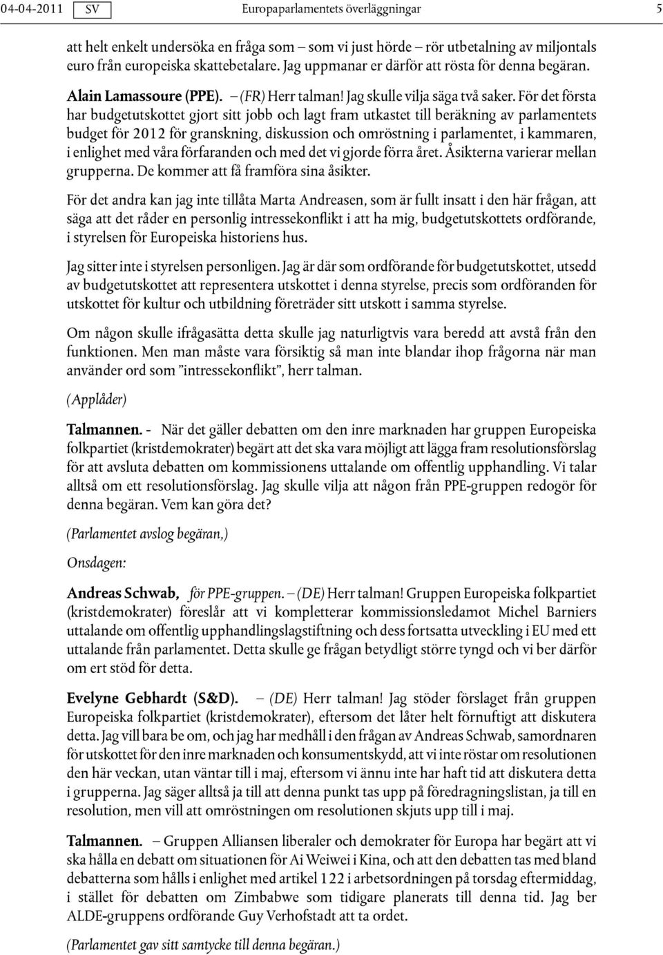 För det första har budgetutskottet gjort sitt jobb och lagt fram utkastet till beräkning av parlamentets budget för 2012 för granskning, diskussion och omröstning i parlamentet, i kammaren, i