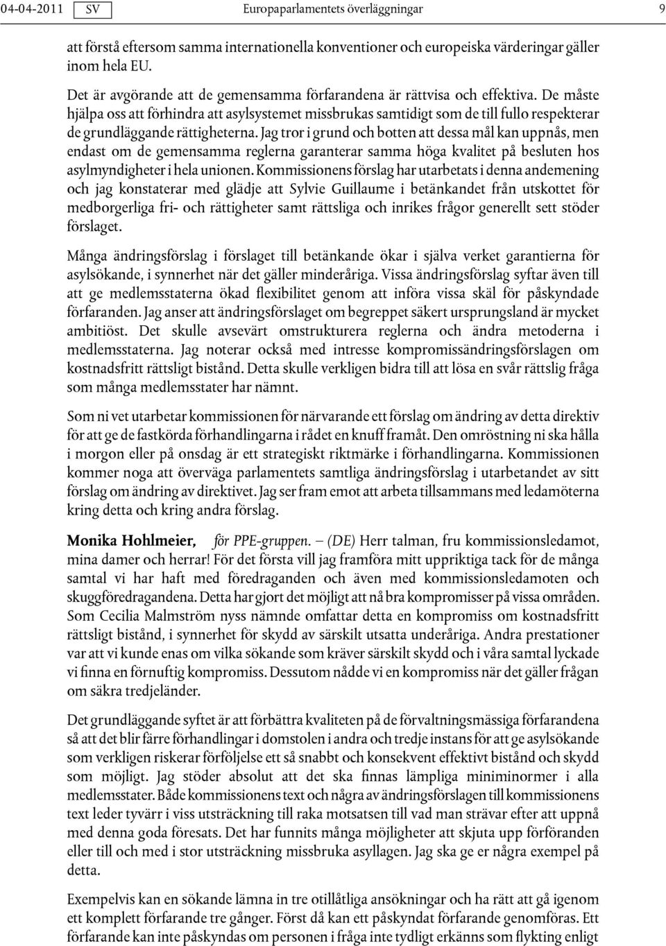 Jag tror i grund och botten att dessa mål kan uppnås, men endast om de gemensamma reglerna garanterar samma höga kvalitet på besluten hos asylmyndigheter i hela unionen.