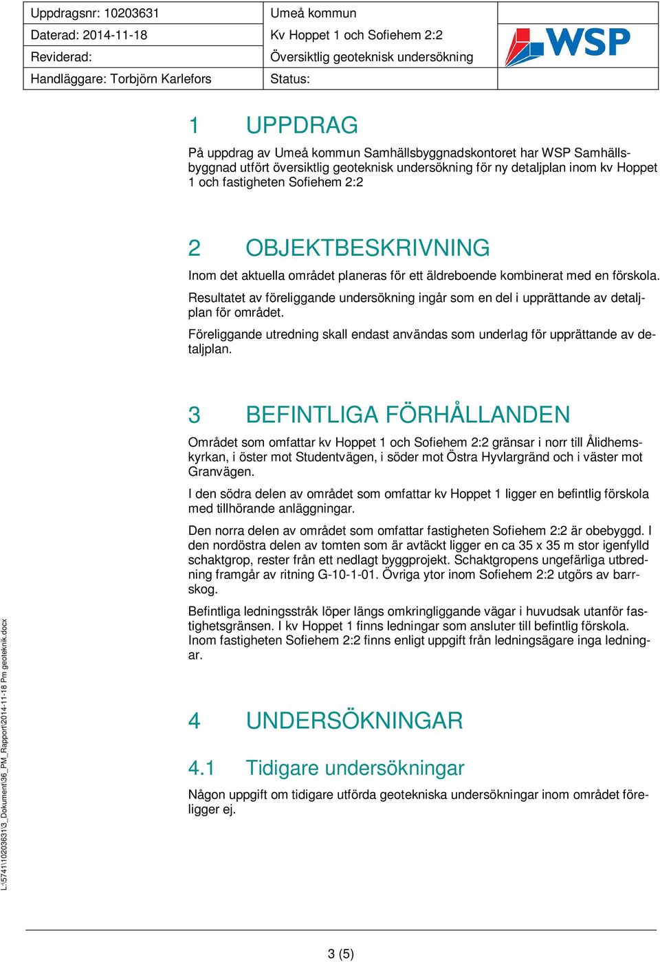 Resultatet av föreliggande undersökning ingår som en del i upprättande av detaljplan för området. Föreliggande utredning skall endast användas som underlag för upprättande av detaljplan.