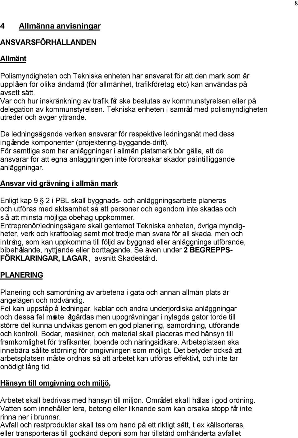 Tekniska enheten i samråd med polismyndigheten utreder och avger yttrande. De ledningsägande verken ansvarar för respektive ledningsnät med dess ingående komponenter (projektering-byggande-drift).