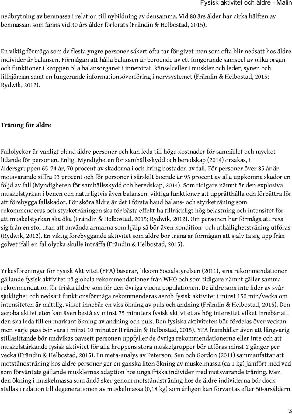 Förmågan att hålla balansen är beroende av ett fungerande samspel av olika organ och funktioner i kroppen bl a balansorganet i innerörat, känselceller i muskler och leder, synen och lillhjärnan samt