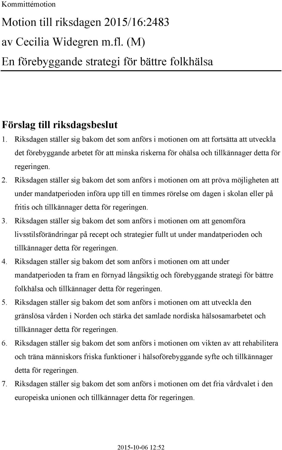 Riksdagen ställer sig bakom det som anförs i motionen om att pröva möjligheten att under mandatperioden införa upp till en timmes rörelse om dagen i skolan eller på fritis och tillkännager detta för