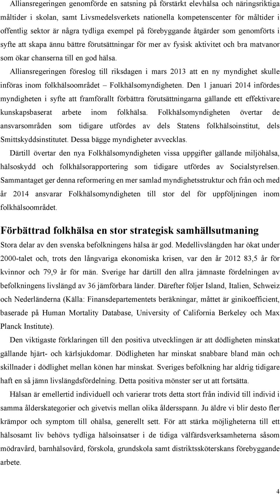 Alliansregeringen föreslog till riksdagen i mars 2013 att en ny myndighet skulle införas inom folkhälsoområdet Folkhälsomyndigheten.