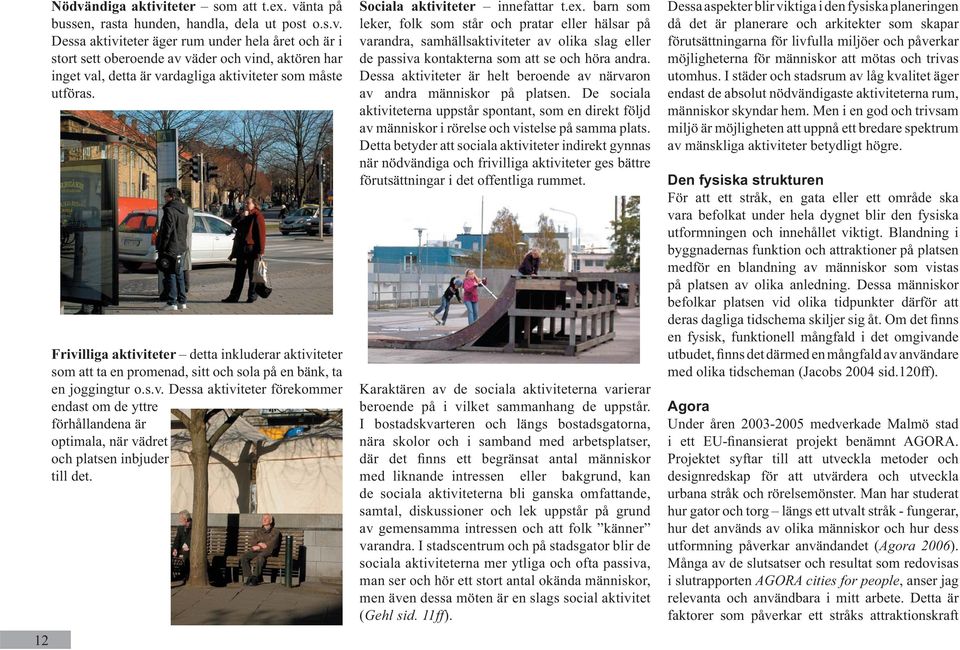 Sociala aktiviteter innefattar t.ex. barn som leker, folk som står och pratar eller hälsar på varandra, samhällsaktiviteter av olika slag eller de passiva kontakterna som att se och höra andra.