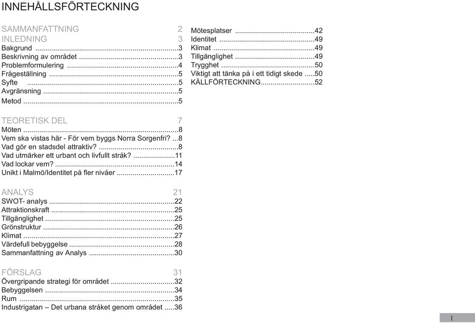 ...8 Vad gör en stadsdel attraktiv?...8 Vad utmärker ett urbant och livfullt stråk?...11 Vad lockar vem?...14 Unikt i Malmö/Identitet på fler nivåer...17 ANALYS 21 SWOT- analys...22 Attraktionskraft.