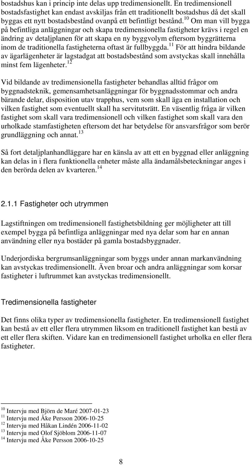 10 Om man vill bygga på befintliga anläggningar och skapa tredimensionella fastigheter krävs i regel en ändring av detaljplanen för att skapa en ny byggvolym eftersom byggrätterna inom de