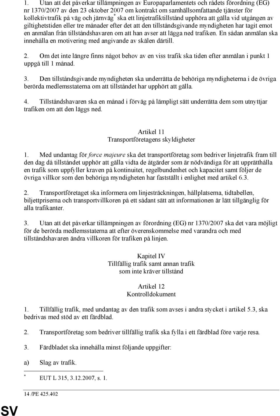 tillståndshavaren om att han avser att lägga ned trafiken. En sådan anmälan ska innehålla en motivering med angivande av skälen därtill. 2.