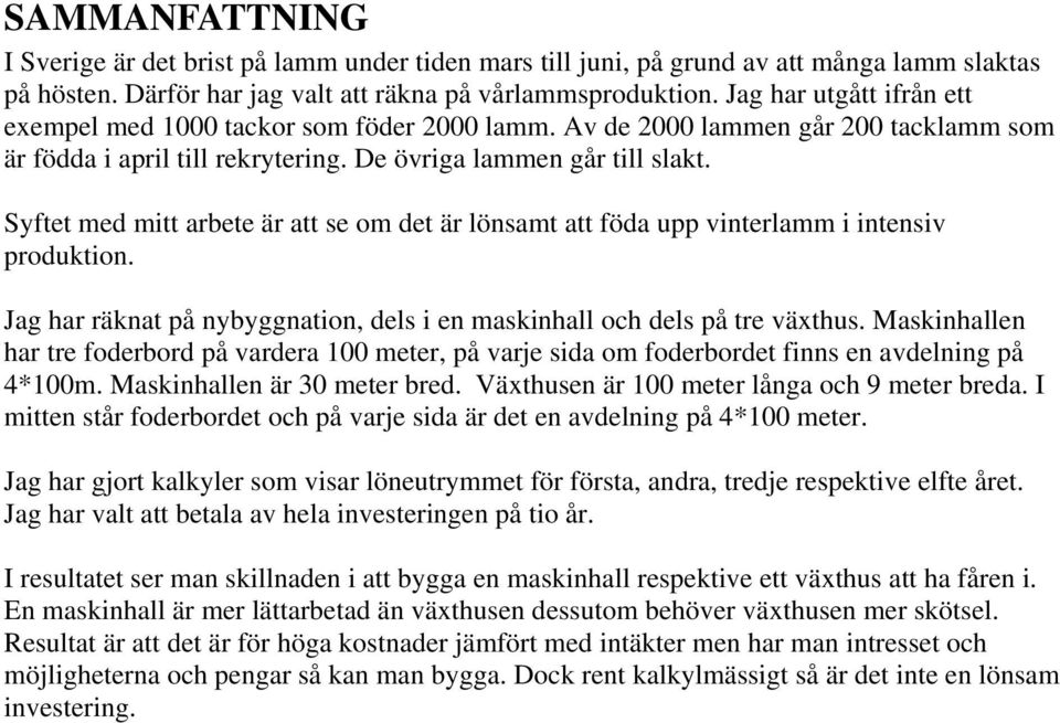 Syftet med mitt arbete är att se om det är lönsamt att föda upp vinterlamm i intensiv produktion. Jag har räknat på nybyggnation, dels i en maskinhall och dels på tre växthus.