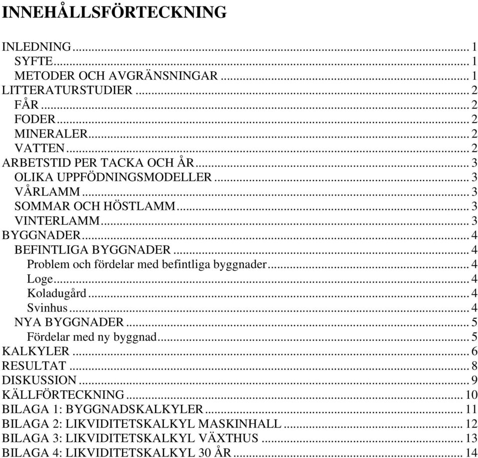 .. 4 Problem och fördelar med befintliga byggnader... 4 Loge... 4 Koladugård... 4 Svinhus... 4 NYA BYGGNADER... 5 Fördelar med ny byggnad... 5 KALKYLER... 6 RESULTAT.