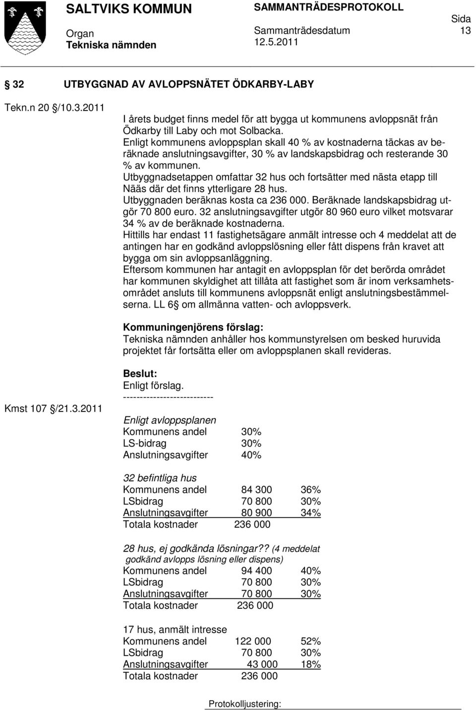 Utbyggnadsetappen omfattar 32 hus och fortsätter med nästa etapp till Nääs där det finns ytterligare 28 hus. Utbyggnaden beräknas kosta ca 236 000. Beräknade landskapsbidrag utgör 70 800 euro.