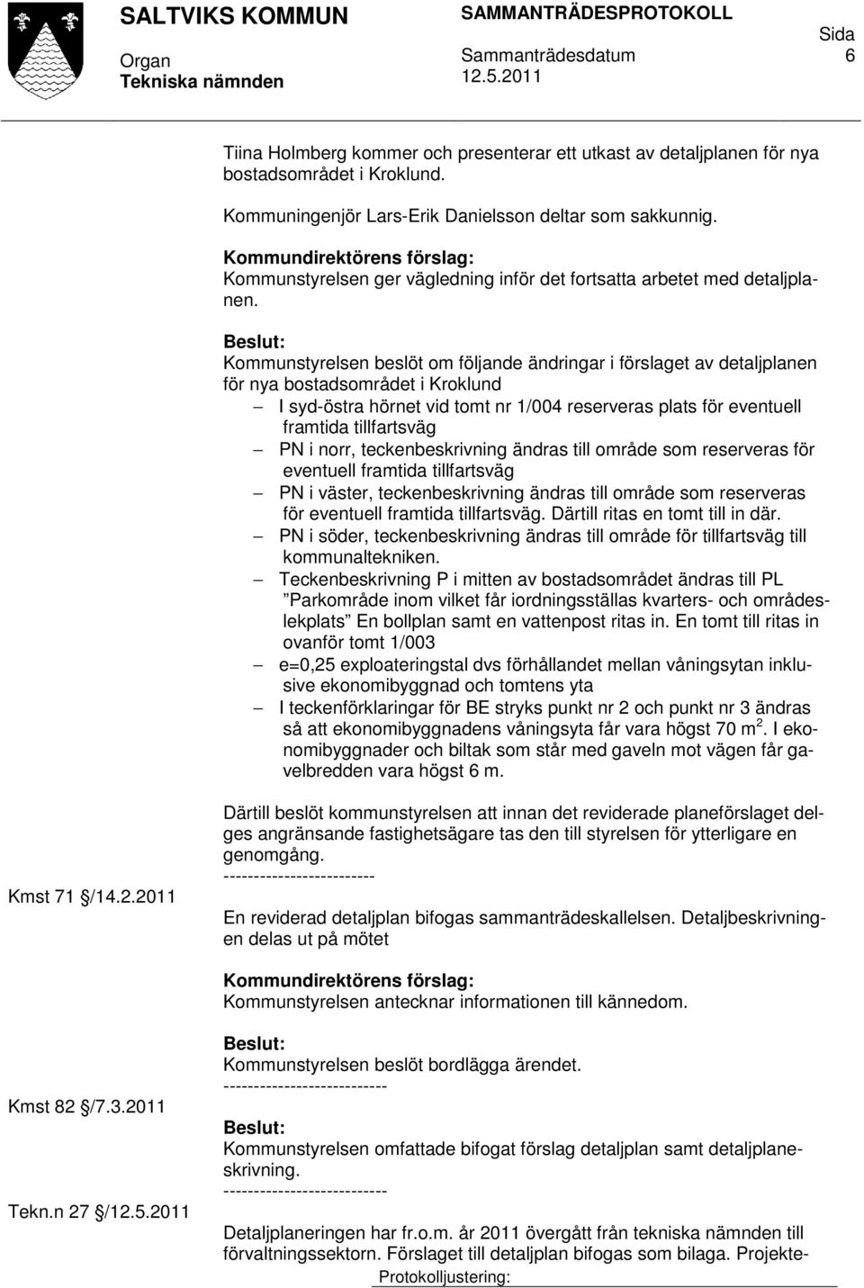 Kommunstyrelsen beslöt om följande ändringar i förslaget av detaljplanen för nya bostadsområdet i Kroklund I syd-östra hörnet vid tomt nr 1/004 reserveras plats för eventuell framtida tillfartsväg PN