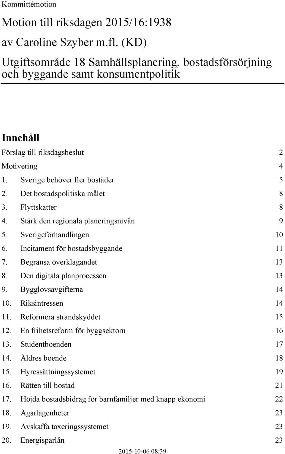 Det bostadspolitiska målet 8 3. Flyttskatter 8 4. Stärk den regionala planeringsnivån 9 5. Sverigeförhandlingen 10 6. Incitament för bostadsbyggande 11 7. Begränsa överklagandet 13 8.