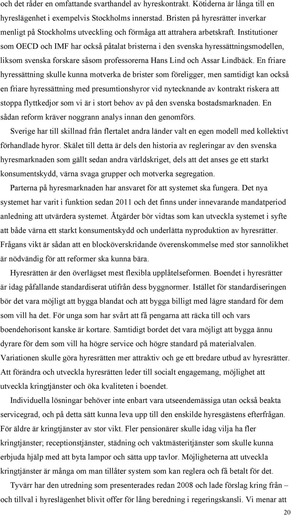 Institutioner som OECD och IMF har också påtalat bristerna i den svenska hyressättningsmodellen, liksom svenska forskare såsom professorerna Hans Lind och Assar Lindbäck.