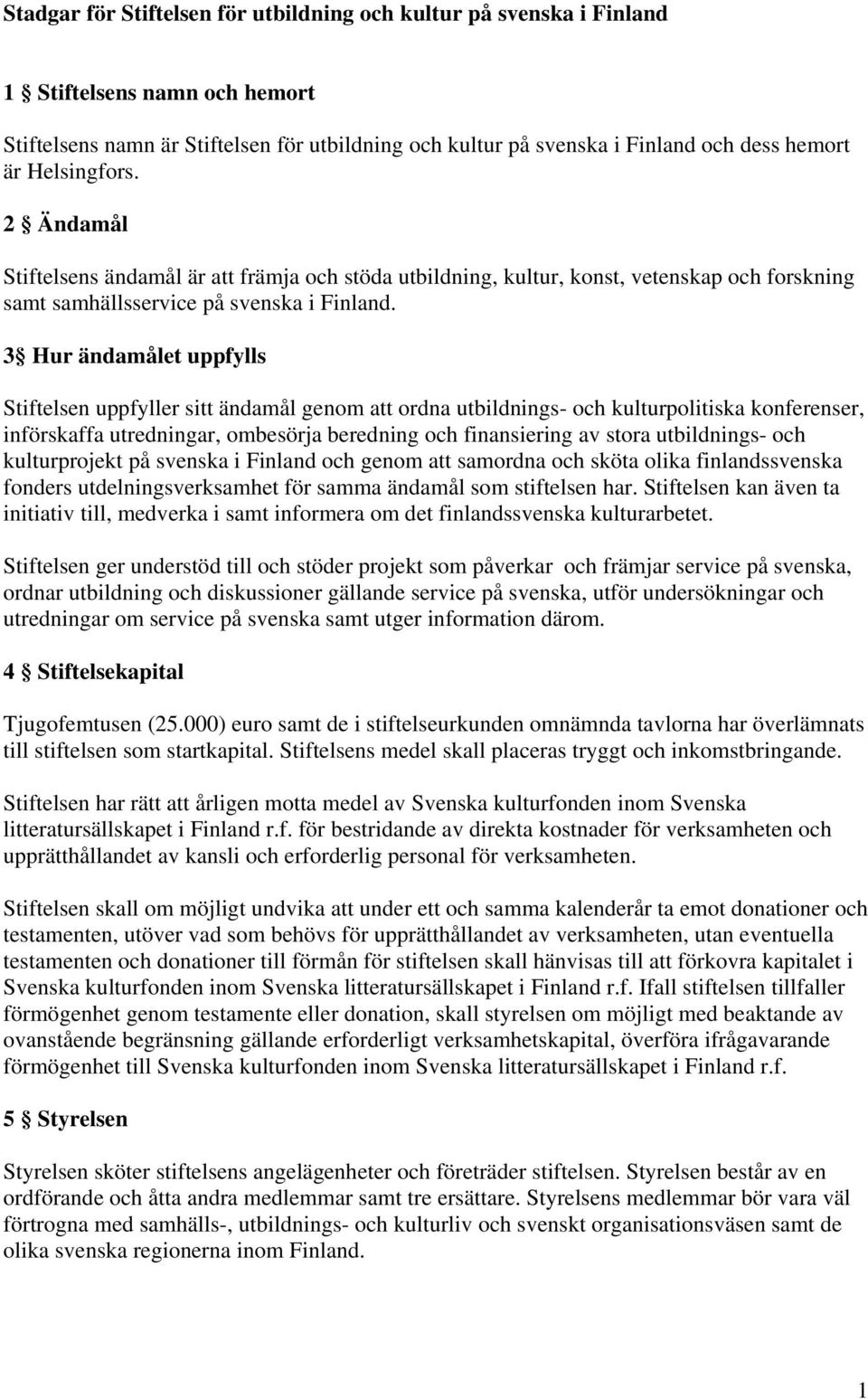 3 Hur ändamålet uppfylls Stiftelsen uppfyller sitt ändamål genom att ordna utbildnings- och kulturpolitiska konferenser, införskaffa utredningar, ombesörja beredning och finansiering av stora