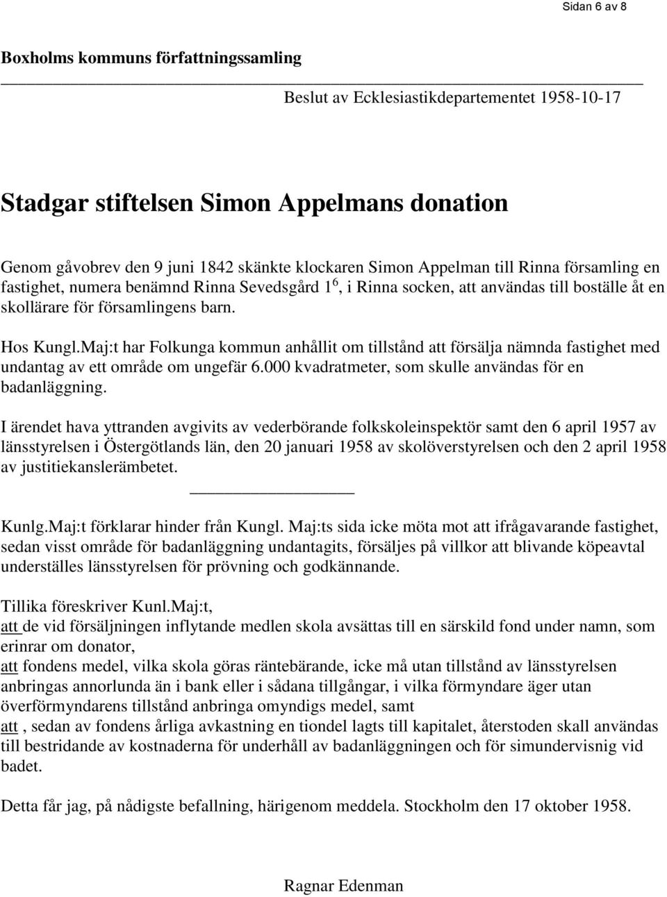 Maj:t har Folkunga kommun anhållit om tillstånd att försälja nämnda fastighet med undantag av ett område om ungefär 6.000 kvadratmeter, som skulle användas för en badanläggning.