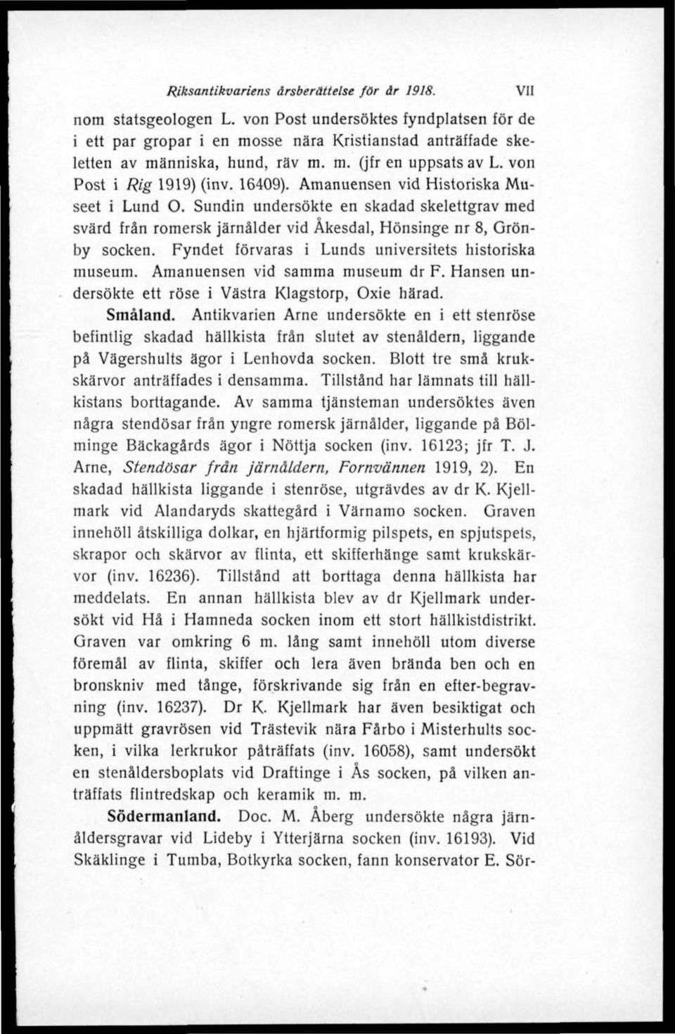 Fyndet förvaras i Lunds universitets historiska museum. Amanuensen vid samma museum dr F. Hansen undersökte ett röse i Västra Klagstorp, Oxie härad. Småland.