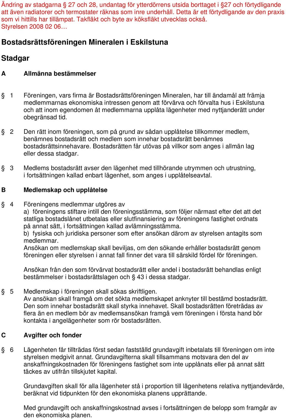 2 Den rätt inom föreningen, som på grund av sådan upplåtelse tillkommer medlem, benämnes bostadsrätt och medlem som innehar bostadsrätt benämnes bostadsrättsinnehavare.